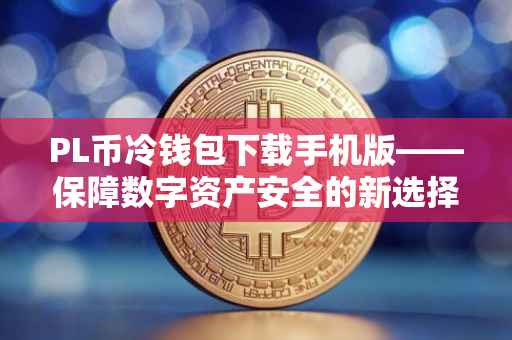 PL币冷钱包下载手机版——保障数字资产安全的新选择