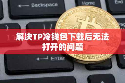 解决TP冷钱包下载后无法打开的问题