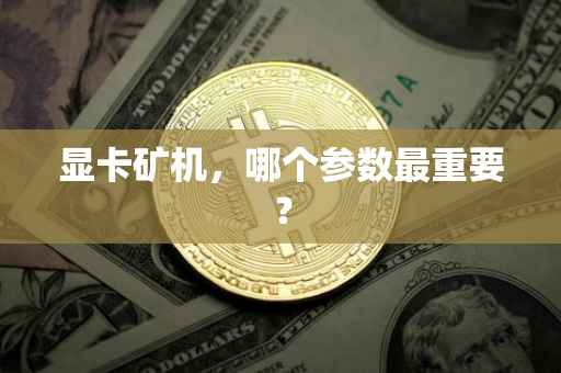 显卡矿机，哪个参数最重要？