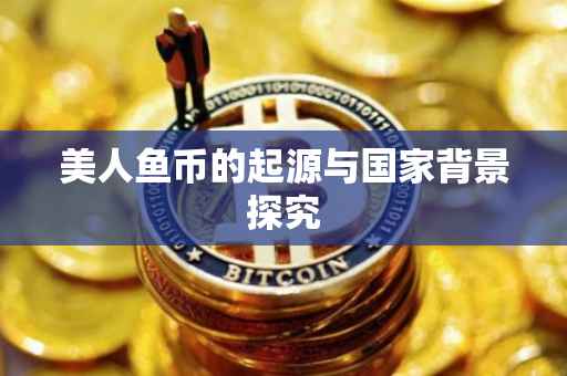 美人鱼币的起源与国家背景探究