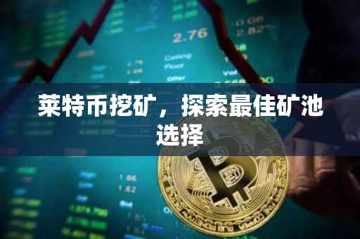 莱特币挖矿，探索最佳矿池选择