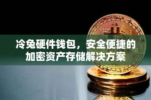 冷兔硬件钱包，安全便捷的加密资产存储解决方案
