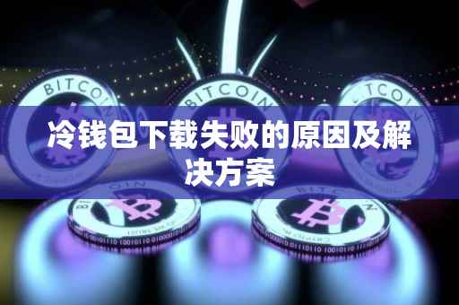 冷钱包下载失败的原因及解决方案