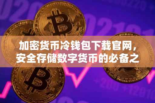 加密货币冷钱包下载官网，安全存储数字货币的必备之选