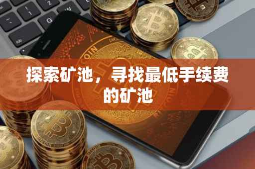 探索矿池，寻找最低手续费的矿池