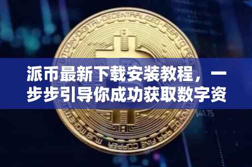 派币最新下载安装教程，一步步引导你成功获取数字资产