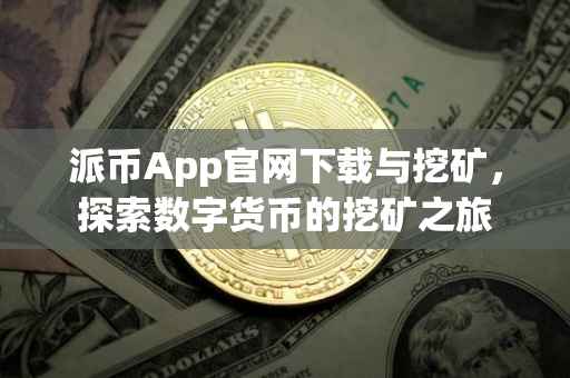 派币App官网下载与挖矿，探索数字货币的挖矿之旅