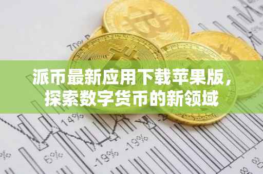 派币最新应用下载苹果版，探索数字货币的新领域
