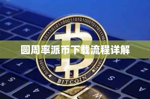 圆周率派币下载流程详解