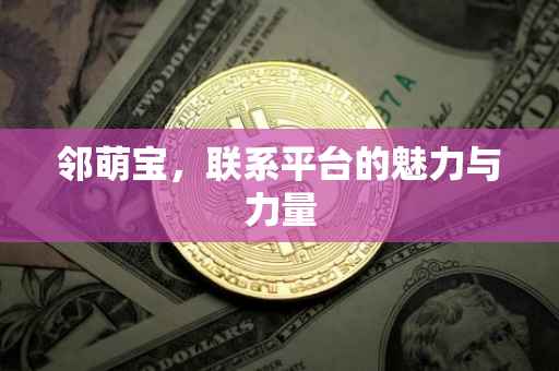 邻萌宝，联系平台的魅力与力量