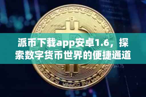 派币下载app安卓1.6，探索数字货币世界的便捷通道