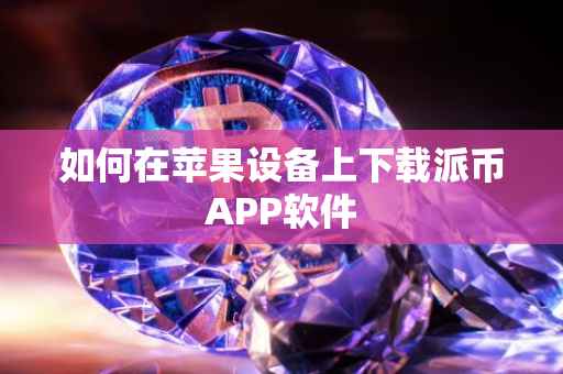 如何在苹果设备上下载派币APP软件