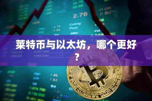 莱特币与以太坊，哪个更好？