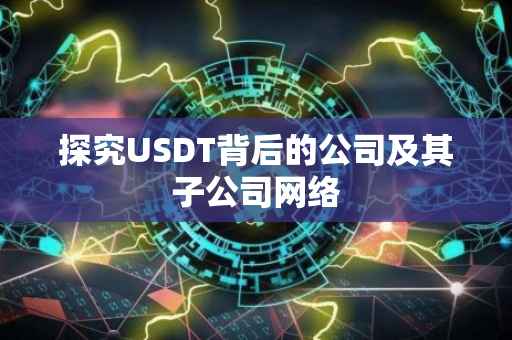 探究USDT背后的公司及其子公司网络