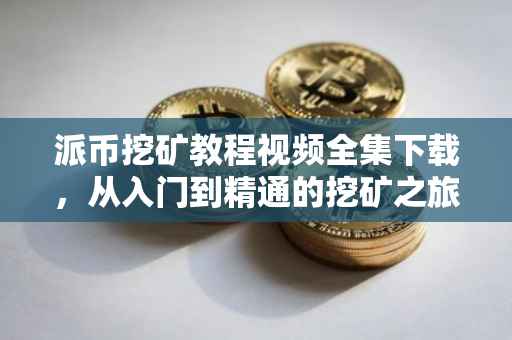 派币挖矿教程视频全集下载，从入门到精通的挖矿之旅