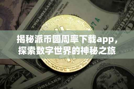 揭秘派币圆周率下载app，探索数字世界的神秘之旅