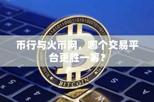 币行与火币网，哪个交易平台更胜一筹？