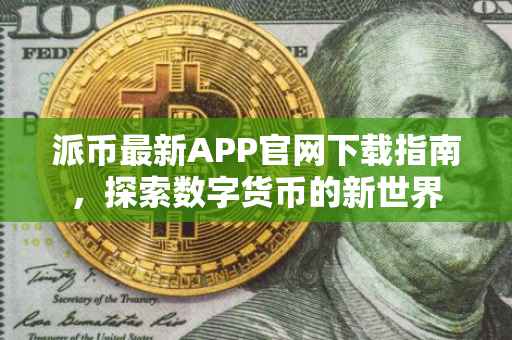 派币最新APP官网下载指南，探索数字货币的新世界