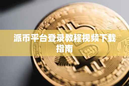 派币平台登录教程视频下载指南