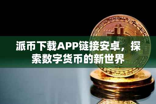 派币下载APP链接安卓，探索数字货币的新世界