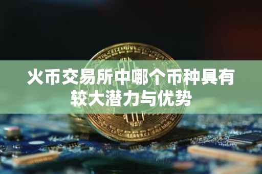 火币交易所中哪个币种具有较大潜力与优势