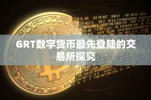 GRT数字货币最先登陆的交易所探究