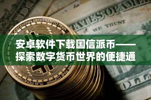 安卓软件下载国信派币——探索数字货币世界的便捷通道