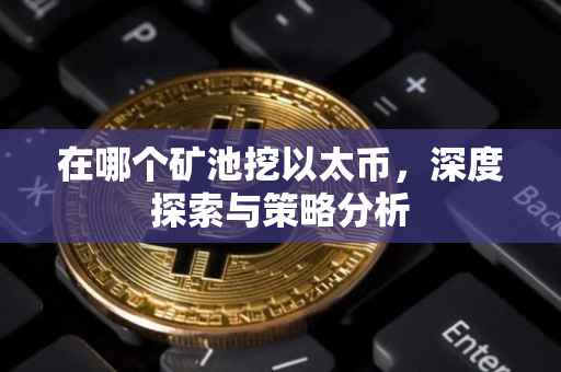 在哪个矿池挖以太币，深度探索与策略分析