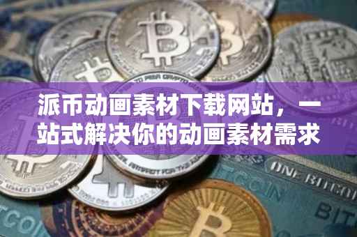 派币动画素材下载网站，一站式解决你的动画素材需求