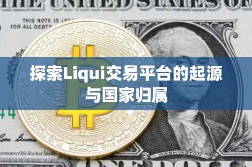 探索Liqui交易平台的起源与国家归属