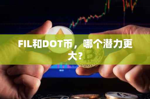 FIL和DOT币，哪个潜力更大？