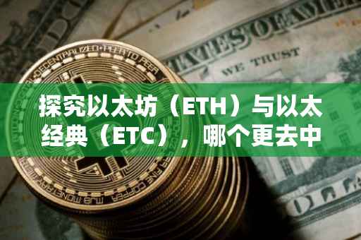 探究以太坊（ETH）与以太经典（ETC），哪个更去中心化？