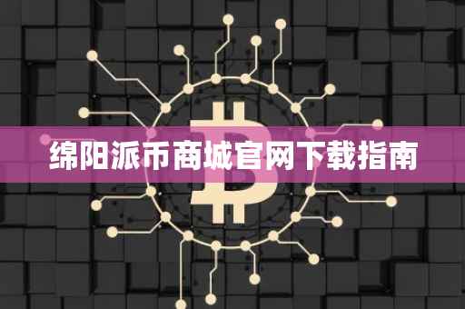 绵阳派币商城官网下载指南