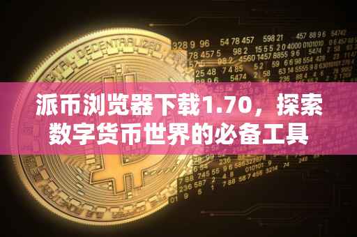 派币浏览器下载1.70，探索数字货币世界的必备工具