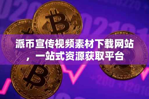 派币宣传视频素材下载网站，一站式资源获取平台