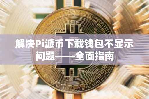 解决Pi派币下载钱包不显示问题——全面指南