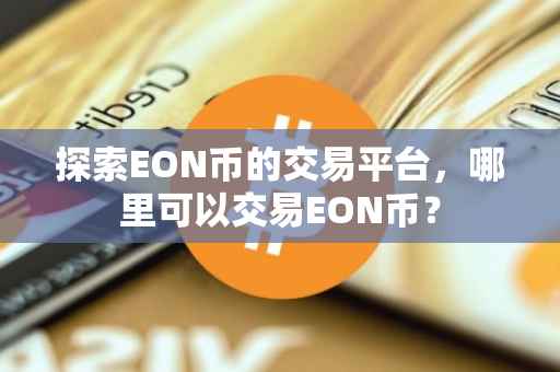 探索EON币的交易平台，哪里可以交易EON币？