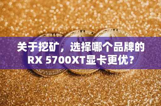 关于挖矿，选择哪个品牌的RX 5700XT显卡更优？