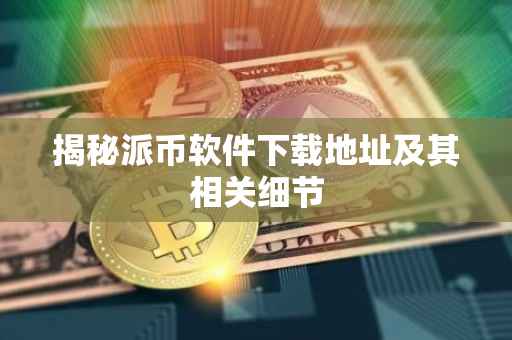 揭秘派币软件下载地址及其相关细节