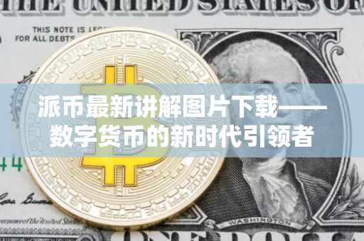 派币最新讲解图片下载——数字货币的新时代引领者