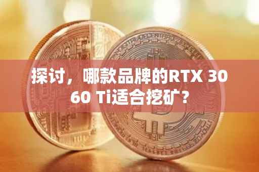 探讨，哪款品牌的RTX 3060 Ti适合挖矿？