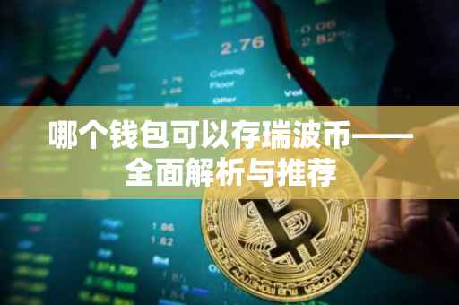 哪个钱包可以存瑞波币——全面解析与推荐