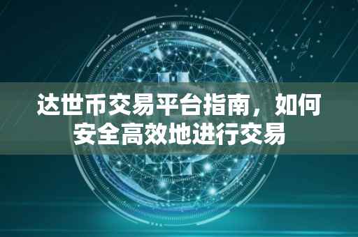 达世币交易平台指南，如何安全高效地进行交易