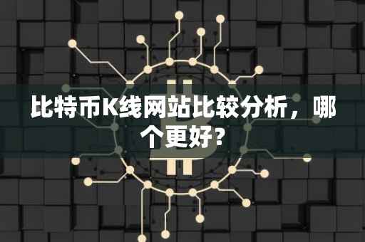 比特币K线网站比较分析，哪个更好？