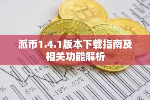 派币1.4.1版本下载指南及相关功能解析