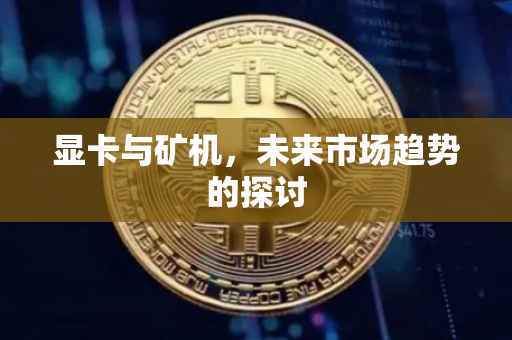 显卡与矿机，未来市场趋势的探讨