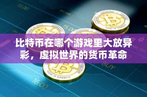 比特币在哪个游戏里大放异彩，虚拟世界的货币革命