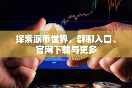 探索派币世界，群聊入口、官网下载与更多