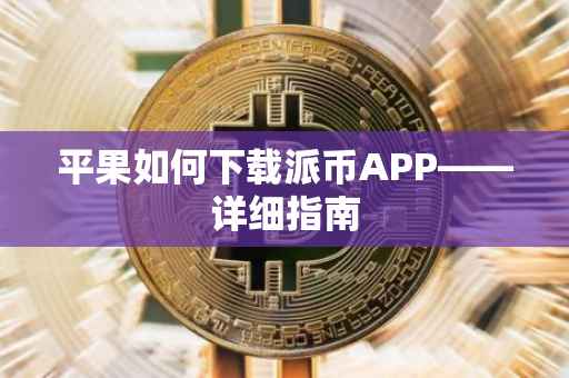平果如何下载派币APP——详细指南