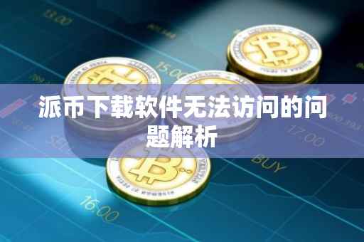 派币下载软件无法访问的问题解析